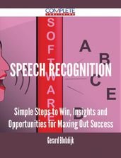 Speech Recognition - Simple Steps to Win, Insights and Opportunities for Maxing Out Success