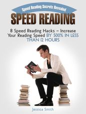 Speed Reading: Speed Reading Secrets Revealed: 8 Speed Reading Hacks - Increase Your Reading Speed By 500% In Less Than 12 Hours