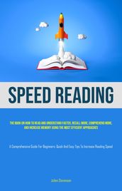 Speed Reading: The book on how to read and understand faster, recall more, comprehend more, and increase memory using the most efficient approaches (A Comprehensive Guide for Beginners