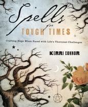 Spells for Tough Times: Crafting Hope When Faced With Life s Thorniest Challenges