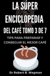 La Súper Enciclopedia Del Café Tomo 3 De 7: Tips para preparar y conseguir el mejor café