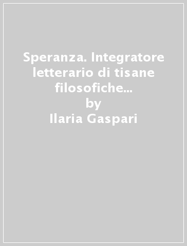 Speranza. Integratore letterario di tisane filosofiche Narratherapy. Con filtro tisane - Ilaria Gaspari - Ilaria Caelli - Elena Molini