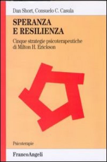 Speranza e resilienza: cinque strategie psicoterapeutiche di Milton H. Erickson - Dan Short - Consuelo C. Casula