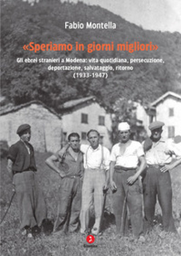 «Speriamo in giorni migliori». Gli ebrei stranieri a Modena: vita quotidiana, persecuzione, deportazioni, salvataggio, ritorno (1933-1947) - Fabio Montella
