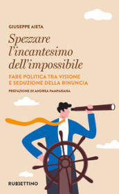 Spezzare l incantesimo dell impossibile. Fare politica tra visione e seduzione della rinuncia