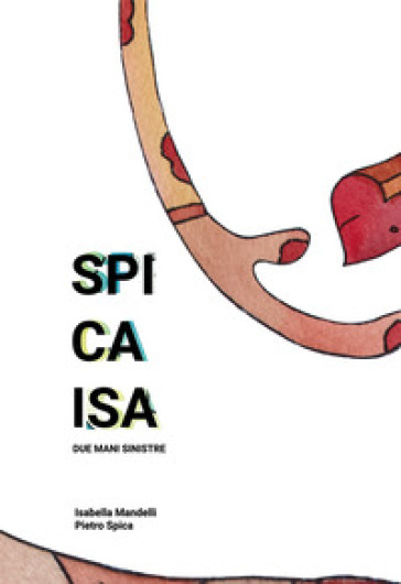 Spicaisa. Due mani sinistre. Catalogo della mostra (Milano, 24-25 novembre 2018). Ediz. italiana e inglese - Andrea De Carlo - Luca De Flaviis - Alice Assandri