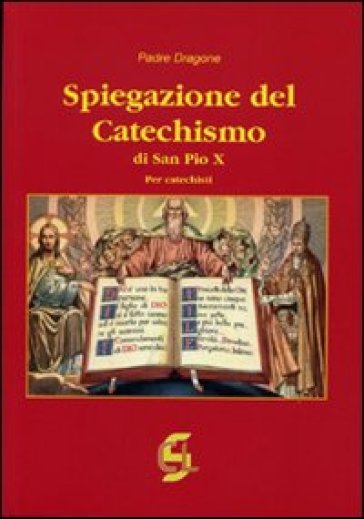 Spiegazione del catechismo di San Pio X. Per i catechisti - Dragone (padre)