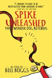 Spike Unleashed: The Wonder Dog Returns: As told to Bill Boggs