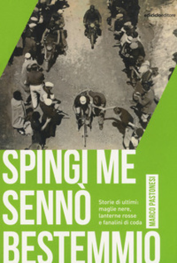 Spingi me sennò bestemmio. Storie di ultimi: maglie nere, lanterne rosse e fanalini di coda - Marco Pastonesi