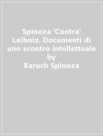 Spinoza 'Contra' Leibniz. Documenti di uno scontro intellettuale - Baruch Spinoza - Gottfried Wilhelm von Leibniz