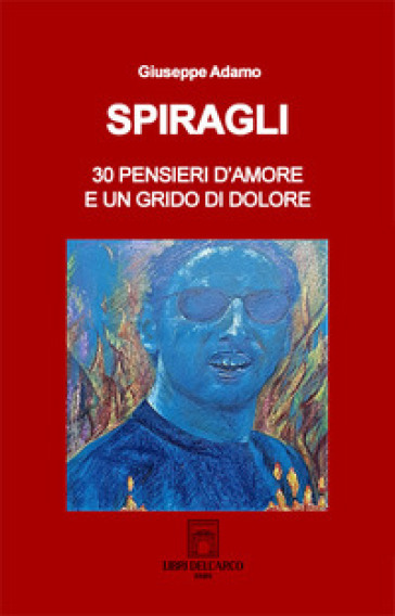 Spiragli. 30 pensieri d'amore e un grido di dolore - Giuseppe Adamo