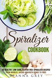 Spiralizer Cookbook: 40 Healthy, Low Carb, Gluten Free Spiralizer Recipes from Noodles, Salads and Pasta Dishes to Fries