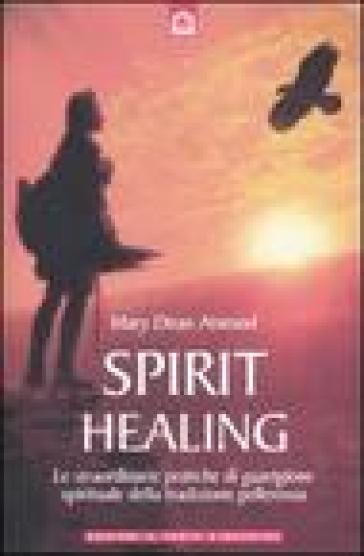 Spirit healing. Le straordinarie pratiche di guarigione spirituale della tradizione pellerossa - Mary Dean Atwood