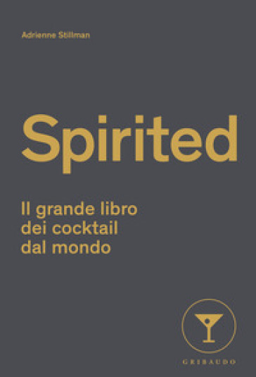 Spirited. Il grande libro dei cocktail dal mondo - Adrienne Stillman