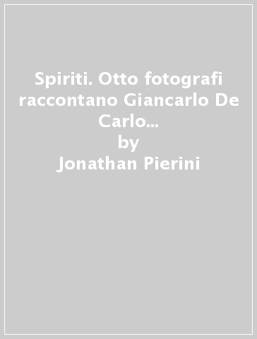 Spiriti. Otto fotografi raccontano Giancarlo De Carlo a Urbino. Ediz. illustrata - Jonathan Pierini - Marco Pierini