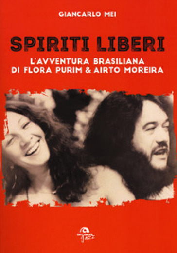 Spiriti liberi. L'avventura brasiliana di Flora Purim & Airto Moreira - Giancarlo Mei