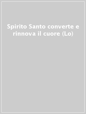 Spirito Santo converte e rinnova il cuore (Lo)