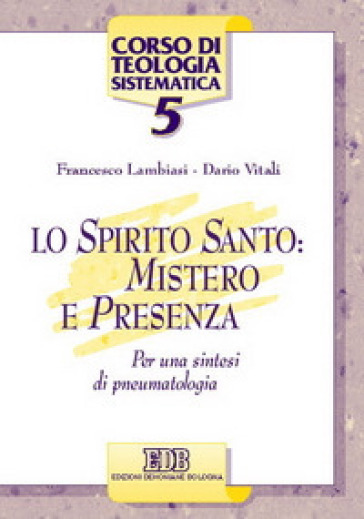 Lo Spirito Santo: mistero e presenza. Per una sintesi di pneumatologia - Francesco Lambiasi - Dario Vitali