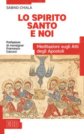 Lo Spirito Santo e noi. Meditazioni sugli Atti degli Apostoli