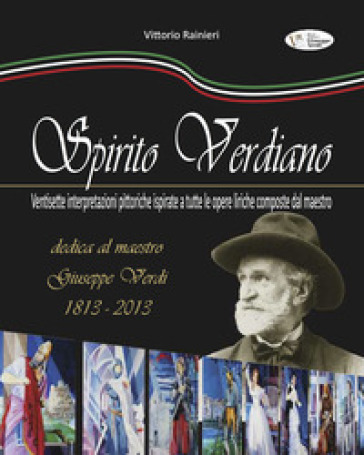 Spirito verdiano. Ventisette interpretazioni pittoriche ispirate a tutte le opere liriche composte dal maestro. Ediz. illustrata - Vittorio Rainieri