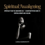 Spiritual Awakening: Spirituality and the Awakening Self: a Quantum Physics Guide to Spiritual Growth and Healing