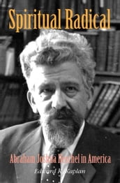 Spiritual Radical: Abraham Joshua Heschel in America, 1940-1972