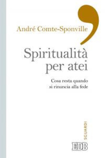 Spiritualità per atei. Cosa resta quando si rinuncia alla fede - André Comte-Sponville