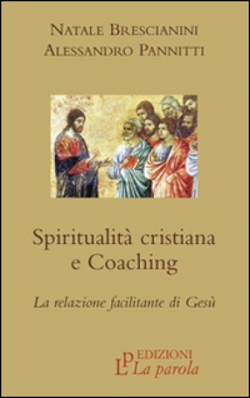 Spiritualità cristiana e coaching. La relazione facilitante di Gesù - Natale Brescianini - Alessandro Pannitti