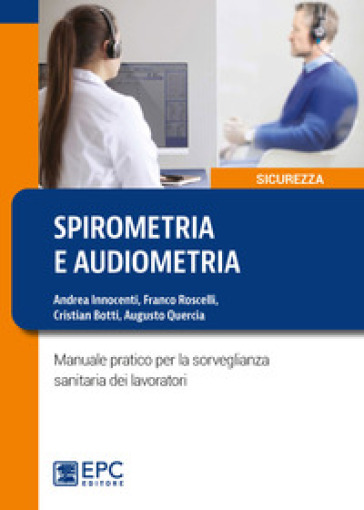 Spirometria e audiometria. Manuale pratico per la sorveglianza sanitaria dei lavoratori - Andrea Innocenti - Franco Roscelli - Cristian Botti - Augusto Quercia