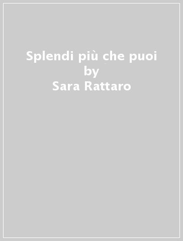 Splendi più che puoi - Sara Rattaro