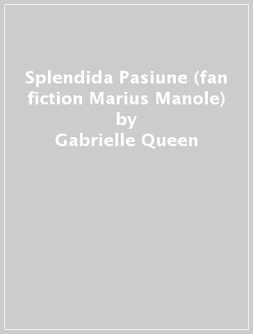 Splendida Pasiune (fan fiction Marius Manole) - Gabrielle Queen