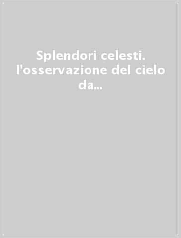 Splendori celesti. l'osservazione del cielo da Galileo alle onde gravitazionali-Observing the sky from Galileo to gravitational waves