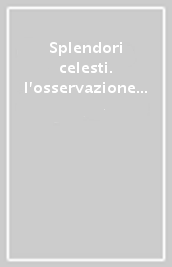 Splendori celesti. l osservazione del cielo da Galileo alle onde gravitazionali-Observing the sky from Galileo to gravitational waves