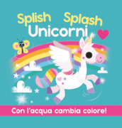Splish Splash Unicorni. Ediz. a colori