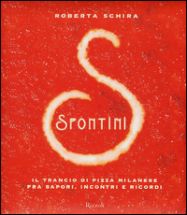 Spontini. Il trancio di pizza milanese fra sapori, incontri e ricordi - Roberta Schira