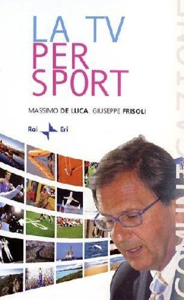 Sport in TV. Storia e storie dalle origini a oggi - Massimo De Luca - Pino Frisoli