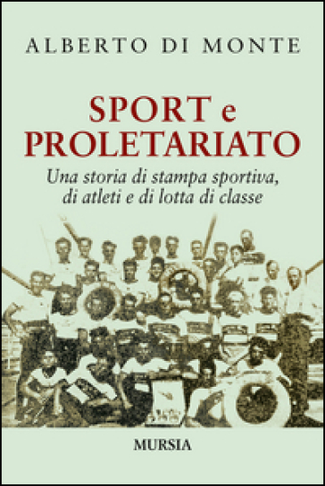 Sport e proletariato. Una storia di stampa sportiva, di atleti e di lotta di classe - Alberto Abo Di Monte