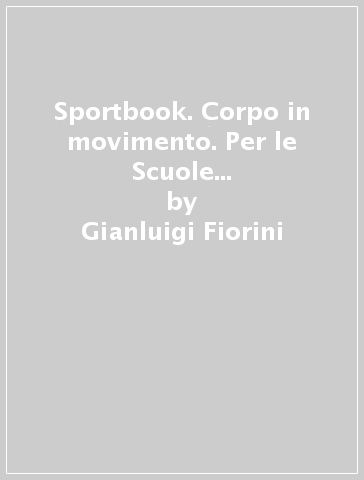 Sportbook. Corpo in movimento. Per le Scuole superiori. Con e-book. Con espansione online - Gianluigi Fiorini - Elisabetta Chiesa - Gianluigi Enea Spilimbergo