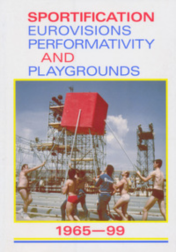 Sportification eurovisions performativity and playgrounds 1965-99. Ediz. italiana, inglese...