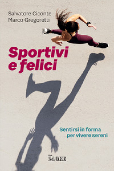Sportivi e felici. Sentirsi in forma per vivere sereni - Salvatore Ciconte - Marco Gregoretti
