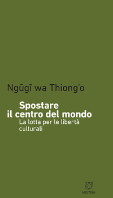 Spostare il centro del mondo. La lotta per le libertà culturali - Thiong