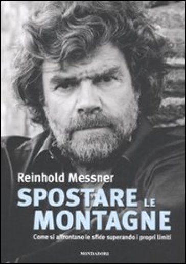 Spostare le montagne. Come si affrontano le sfide superando i propri limiti. Ediz. illustrata - Reinhold Messner