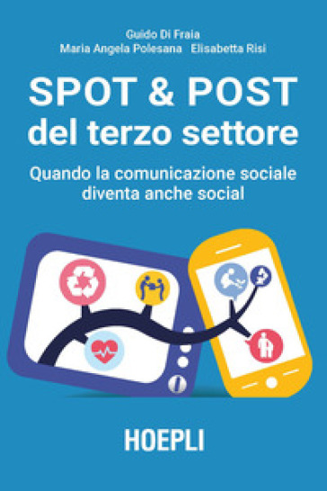 Spot & post del terzo settore. Quando la comunicazione sociale diventa anche social - Guido Di Fraia - Maria Angela Polesana - Elisabetta Risi