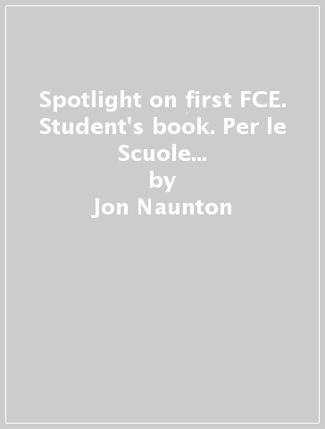 Spotlight on first FCE. Student's book. Per le Scuole superiori. Con e-book. Con espansione online - Jon Naunton - John Hughes