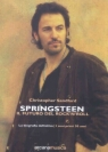 Springsteen. Il futuro del Rock'n'Roll. La biografia definitiva - Christopher Sandford