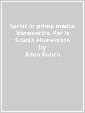 Sprint in prima media. Matematica. Per la Scuola elementare - Anna Ronca - Paola Mombelloni