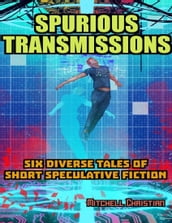 Spurious Transmissions Six Diverse Tales of Short Speculative Fiction