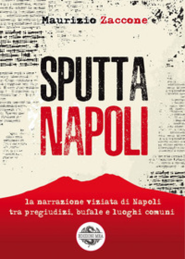 Sputtanapoli. La narrazione viziata di Napoli fra pregiudizi, bufale e luoghi comuni - Maurizio Zaccone