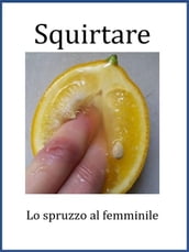 Squirtare. Lo spruzzo al femminile