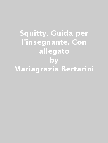 Squitty. Guida per l'insegnante. Con allegato - Mariagrazia Bertarini - M. Giuliana Saletta